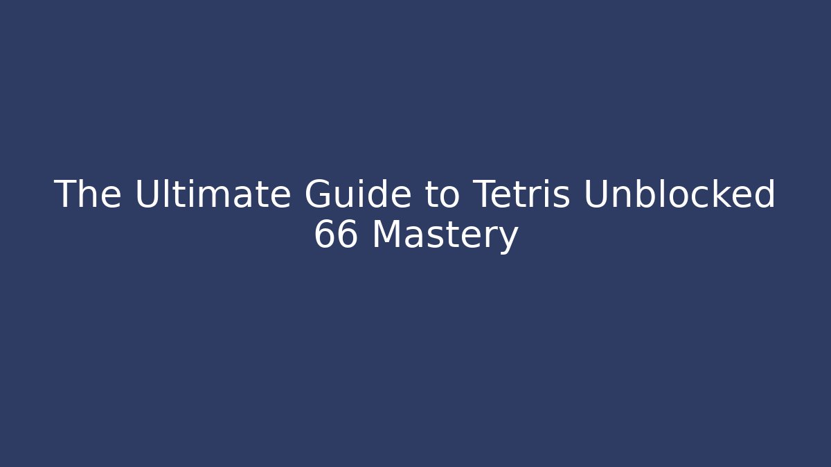 The Ultimate Guide to Tetris Unblocked 66 Mastery