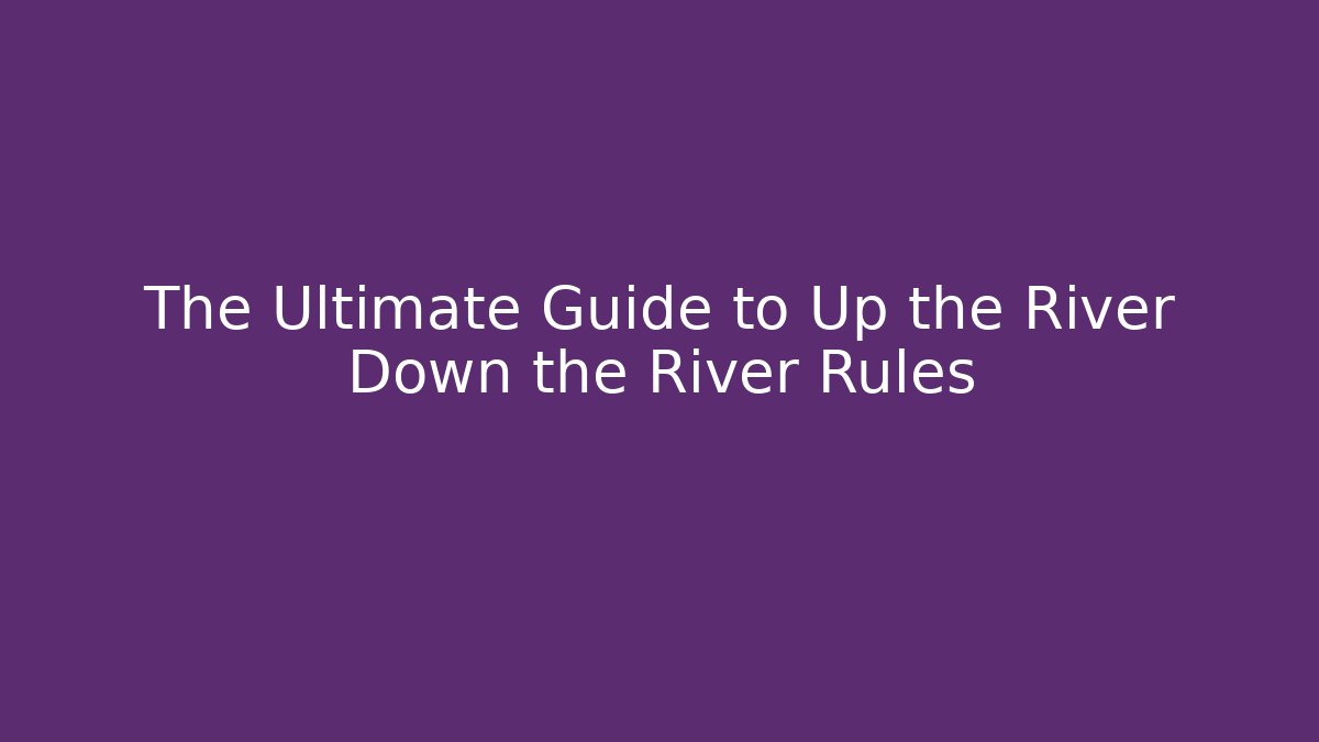The Ultimate Guide to Up the River Down the River Rules