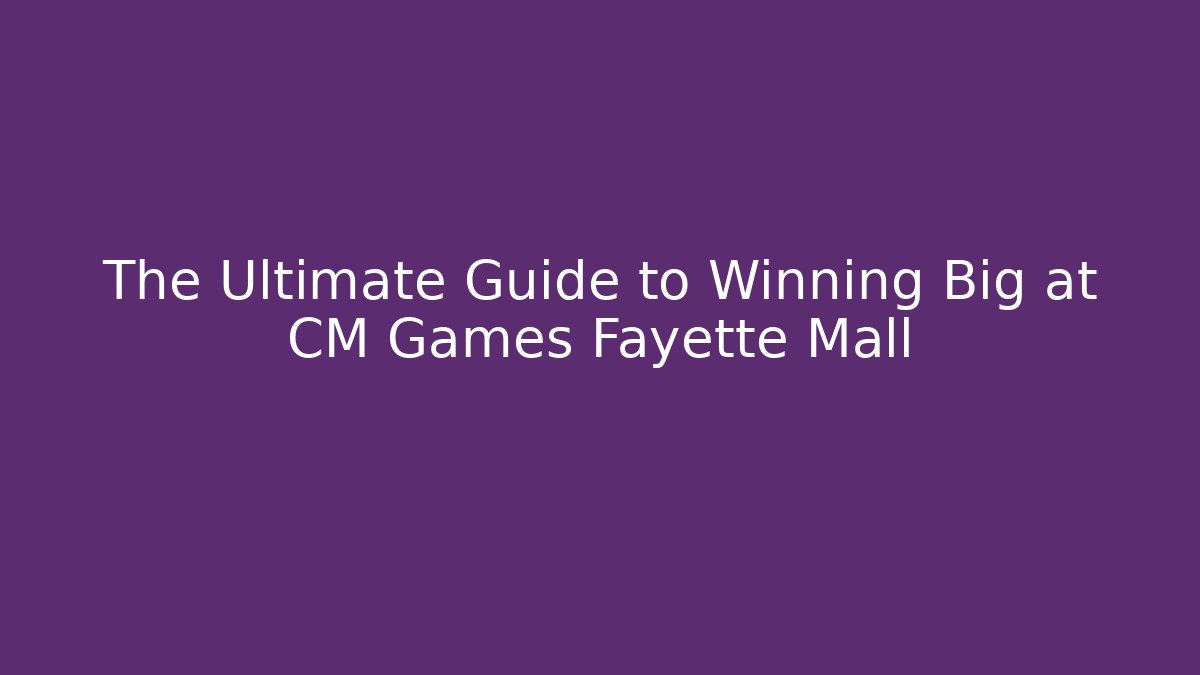 The Ultimate Guide to Winning Big at CM Games Fayette Mall