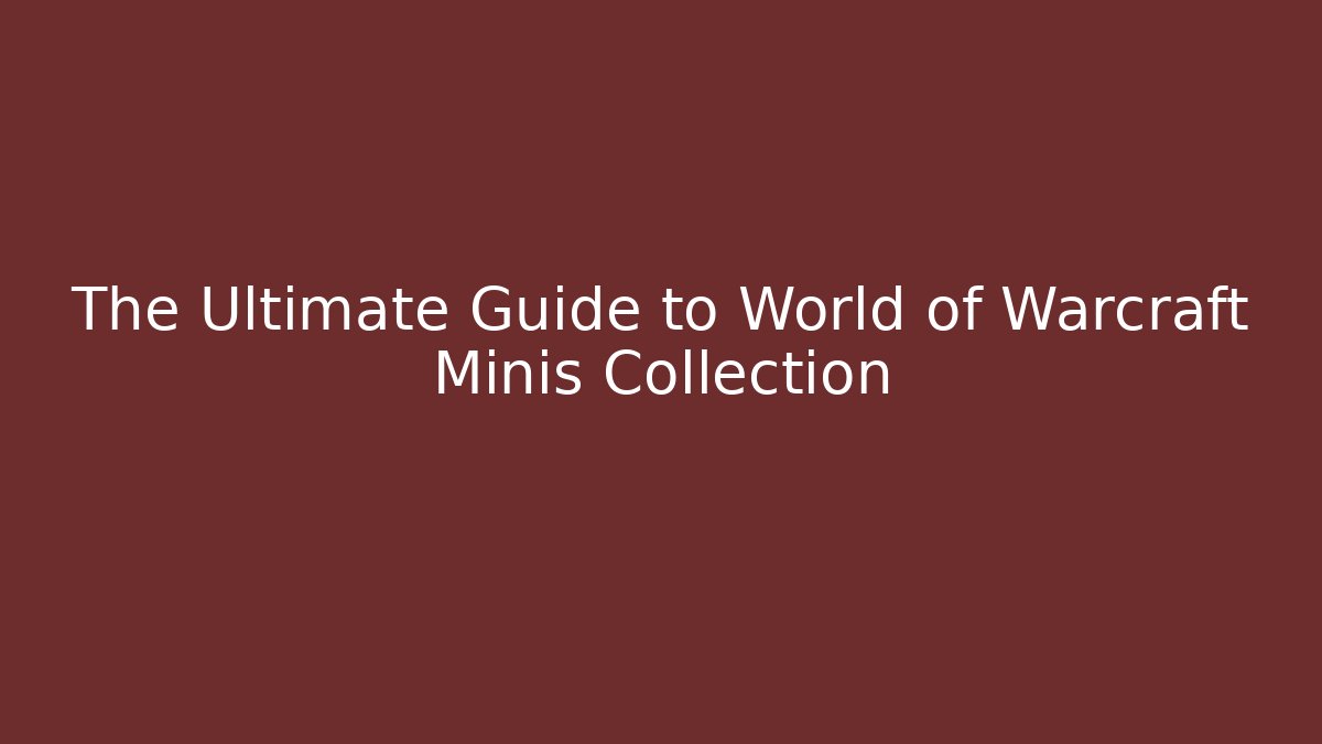 The Ultimate Guide to World of Warcraft Minis Collection