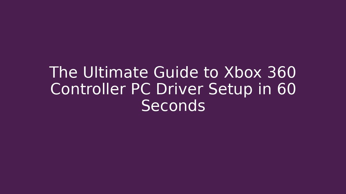 The Ultimate Guide to Xbox 360 Controller PC Driver Setup in 60 Seconds