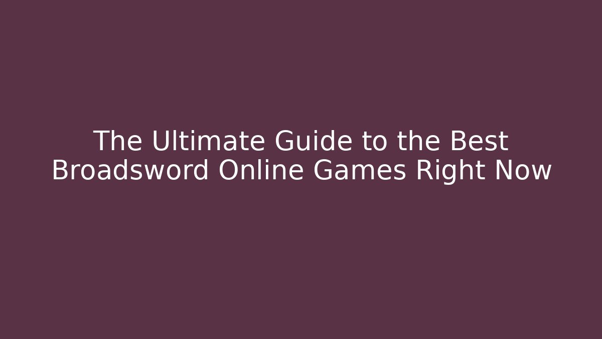 The Ultimate Guide to the Best Broadsword Online Games Right Now