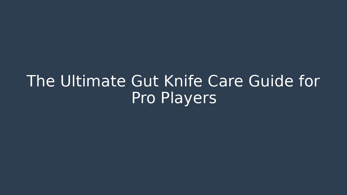 The Ultimate Gut Knife Care Guide for Pro Players