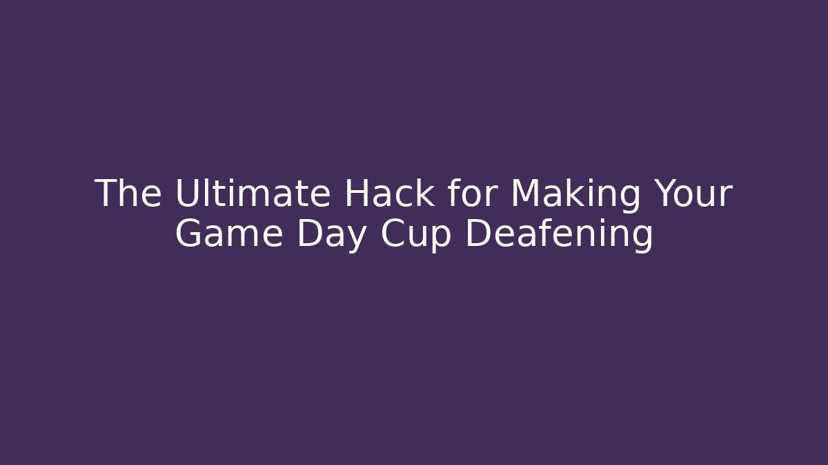 The Ultimate Hack for Making Your Game Day Cup Deafening