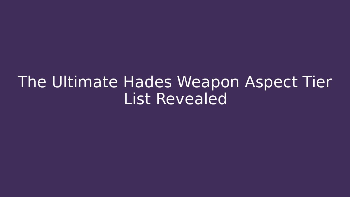 The Ultimate Hades Weapon Aspect Tier List Revealed