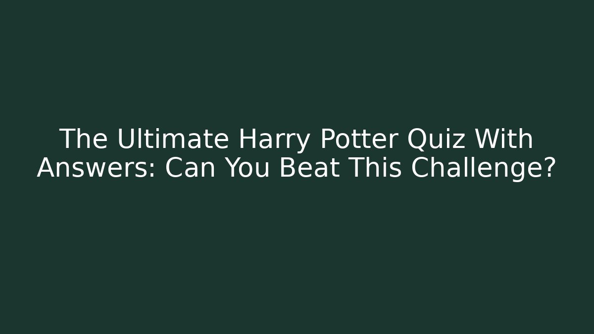 The Ultimate Harry Potter Quiz With Answers: Can You Beat This Challenge?