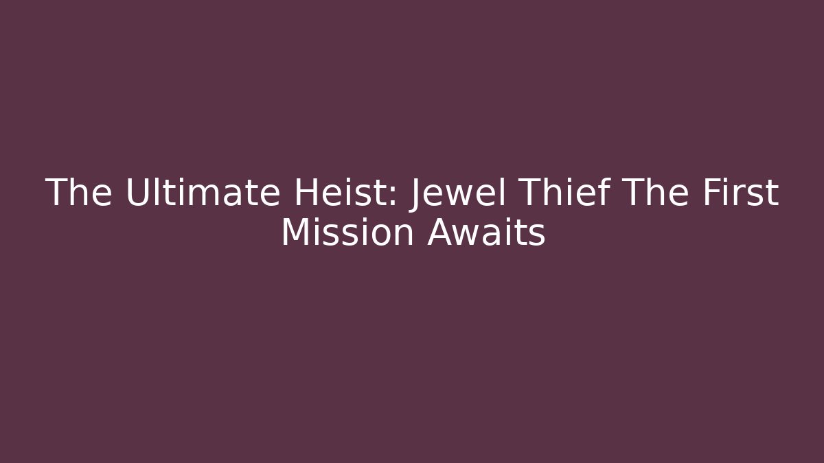 The Ultimate Heist: Jewel Thief The First Mission Awaits