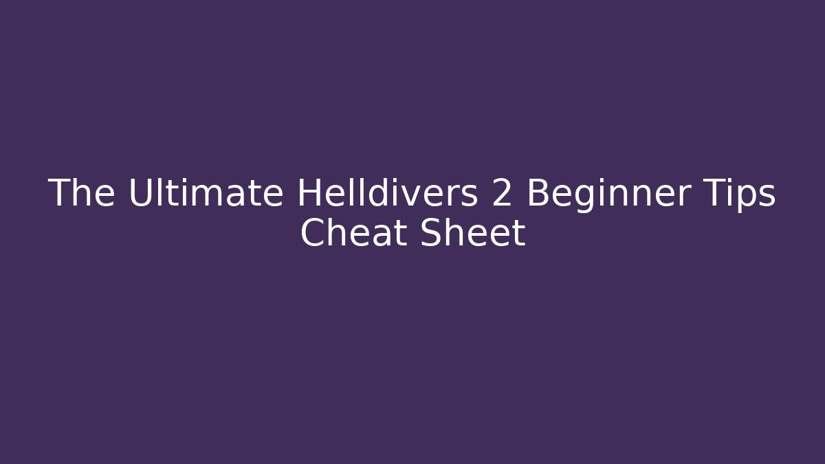 The Ultimate Helldivers 2 Beginner Tips Cheat Sheet