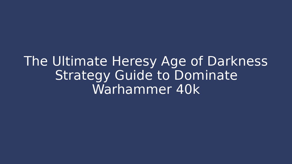 The Ultimate Heresy Age of Darkness Strategy Guide to Dominate Warhammer 40k