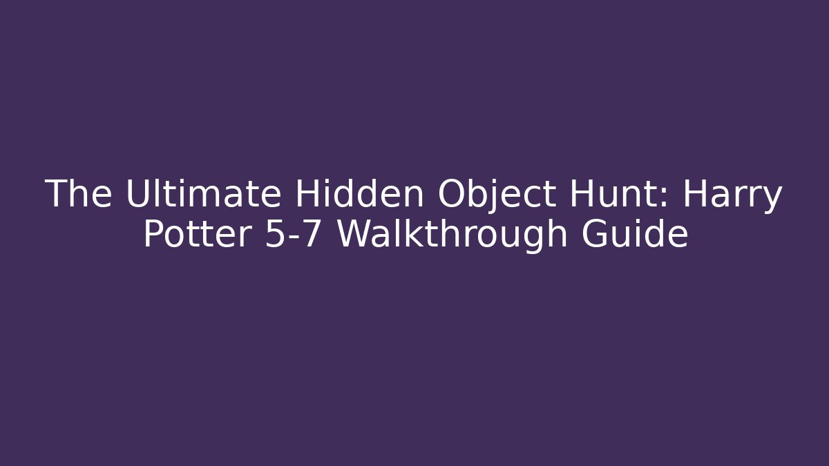 The Ultimate Hidden Object Hunt: Harry Potter 5-7 Walkthrough Guide