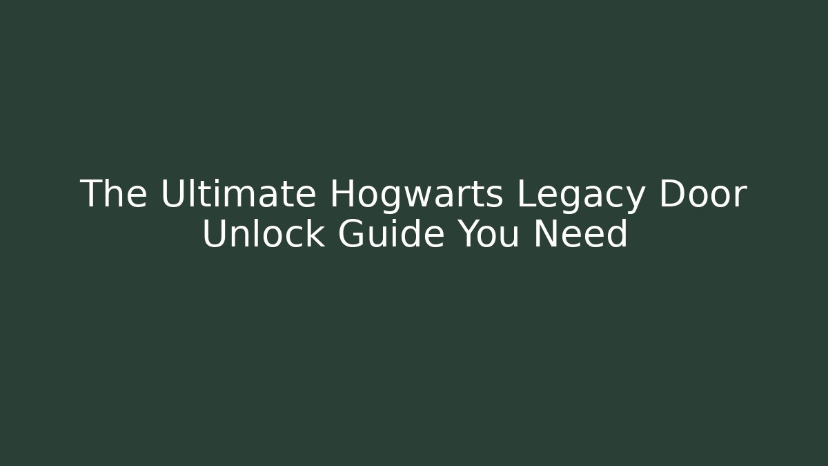 The Ultimate Hogwarts Legacy Door Unlock Guide You Need