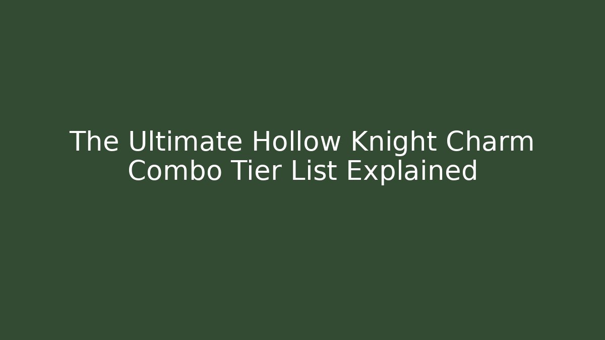 The Ultimate Hollow Knight Charm Combo Tier List Explained