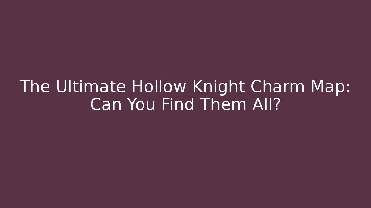 The Ultimate Hollow Knight Charm Map: Can You Find Them All?