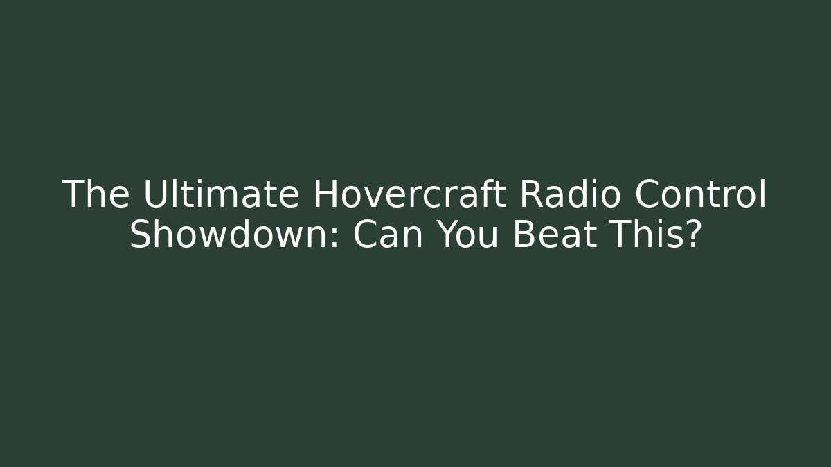 The Ultimate Hovercraft Radio Control Showdown: Can You Beat This?