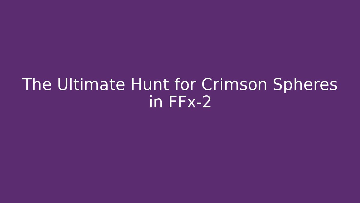 The Ultimate Hunt for Crimson Spheres in FFx-2