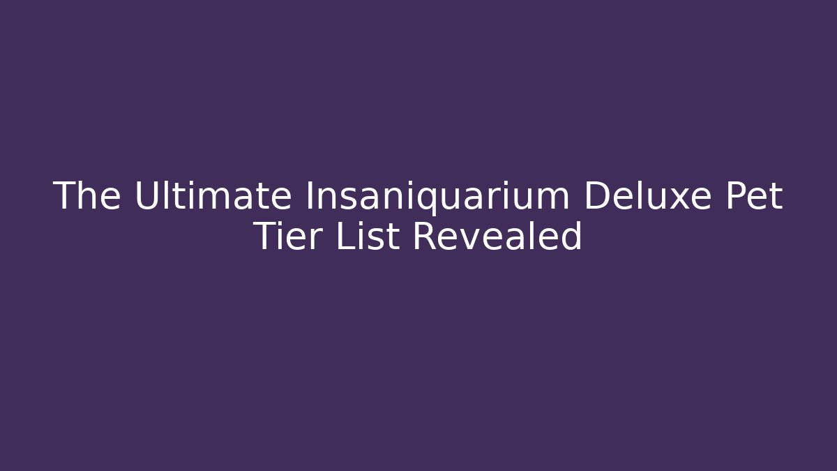 The Ultimate Insaniquarium Deluxe Pet Tier List Revealed