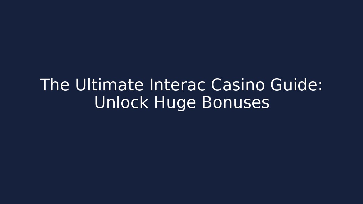 The Ultimate Interac Casino Guide: Unlock Huge Bonuses