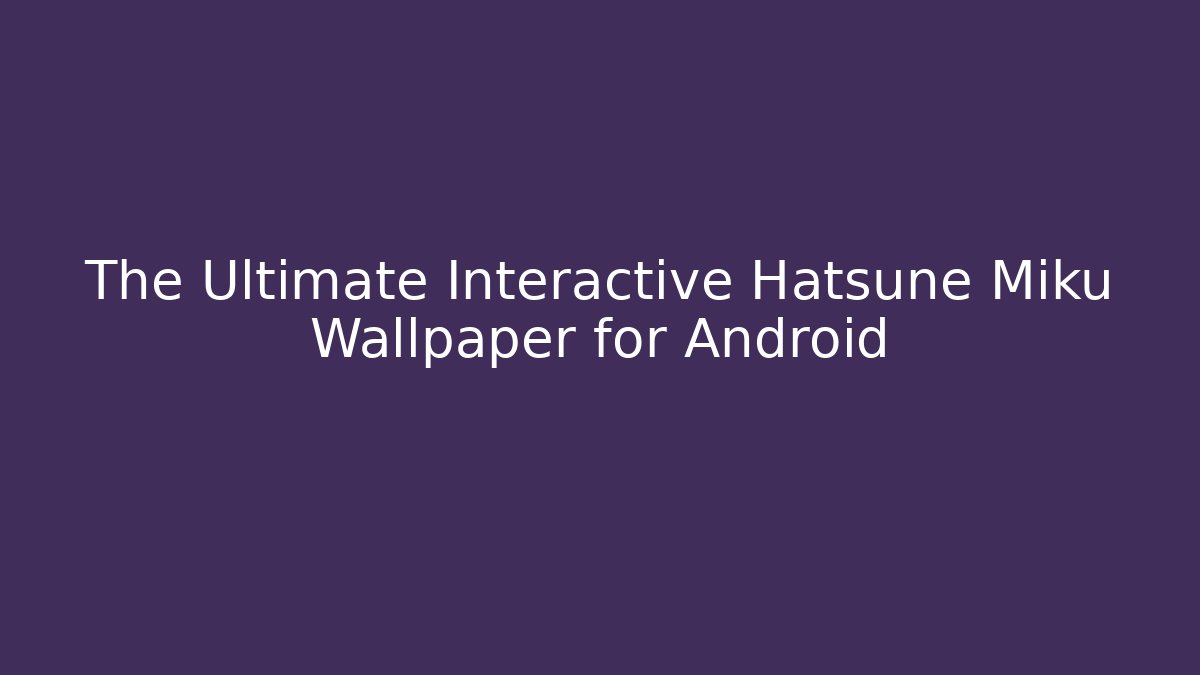 The Ultimate Interactive Hatsune Miku Wallpaper for Android