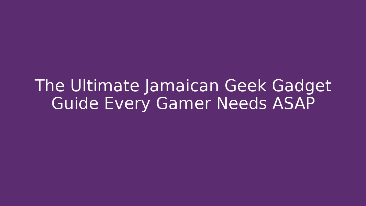 The Ultimate Jamaican Geek Gadget Guide Every Gamer Needs ASAP
