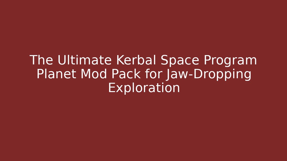 The Ultimate Kerbal Space Program Planet Mod Pack for Jaw-Dropping Exploration