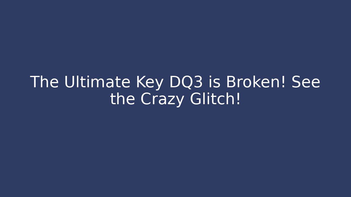 The Ultimate Key DQ3 is Broken! See the Crazy Glitch!