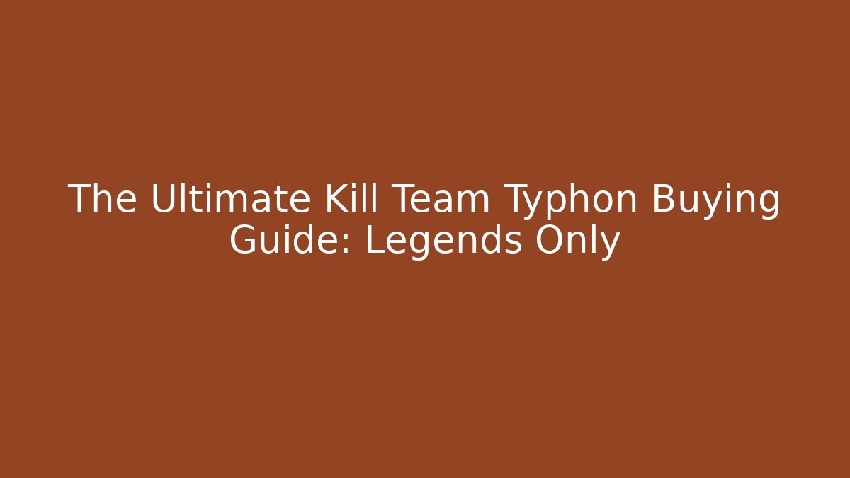 The Ultimate Kill Team Typhon Buying Guide: Legends Only