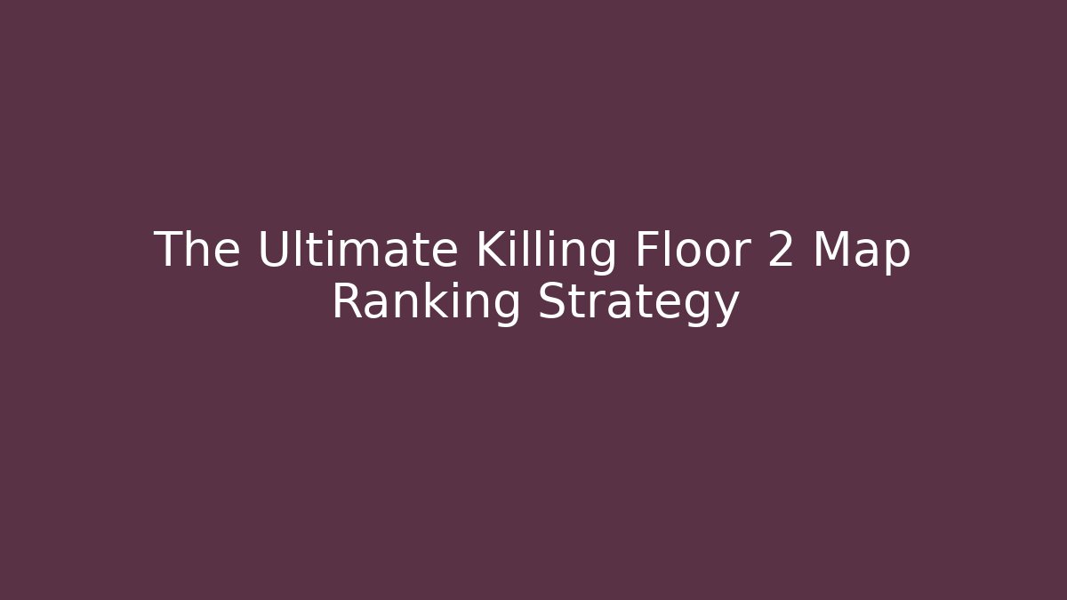 The Ultimate Killing Floor 2 Map Ranking Strategy