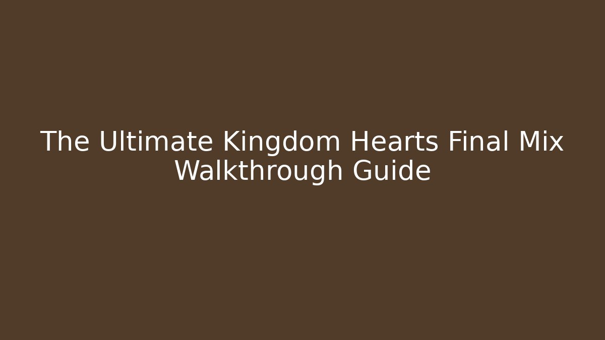 The Ultimate Kingdom Hearts Final Mix Walkthrough Guide