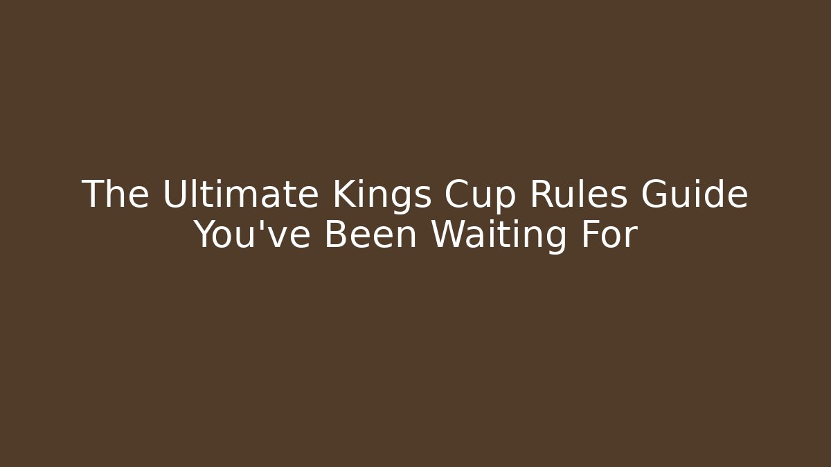 The Ultimate Kings Cup Rules Guide You’ve Been Waiting For