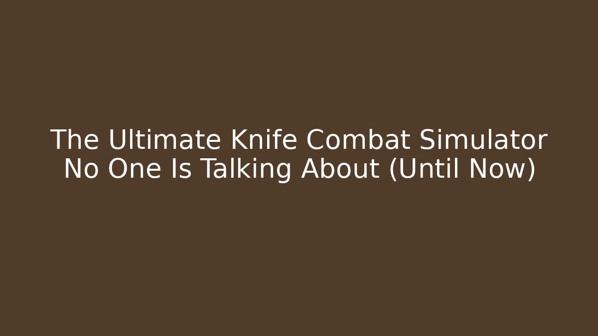 The Ultimate Knife Combat Simulator No One Is Talking About (Until Now)
