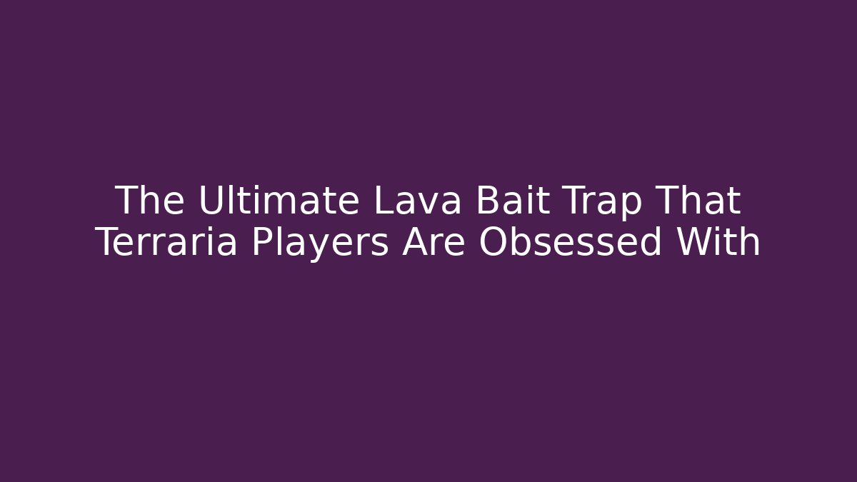 The Ultimate Lava Bait Trap That Terraria Players Are Obsessed With
