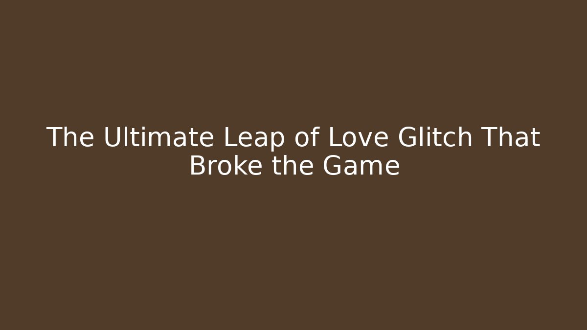 The Ultimate Leap of Love Glitch That Broke the Game