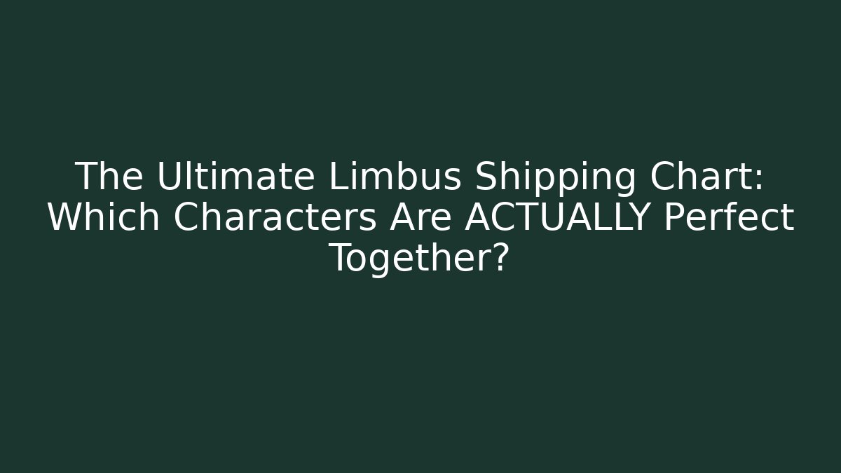 The Ultimate Limbus Shipping Chart: Which Characters Are ACTUALLY Perfect Together? - Felix Cat Insurance