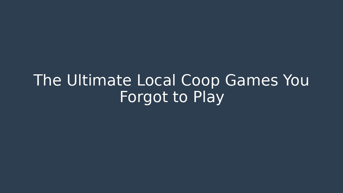 The Ultimate Local Coop Games You Forgot to Play