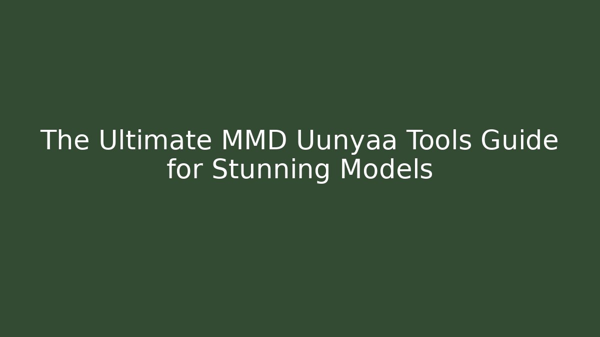 The Ultimate MMD Uunyaa Tools Guide for Stunning Models