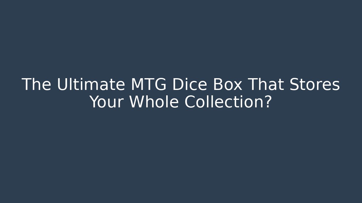 The Ultimate MTG Dice Box That Stores Your Whole Collection?