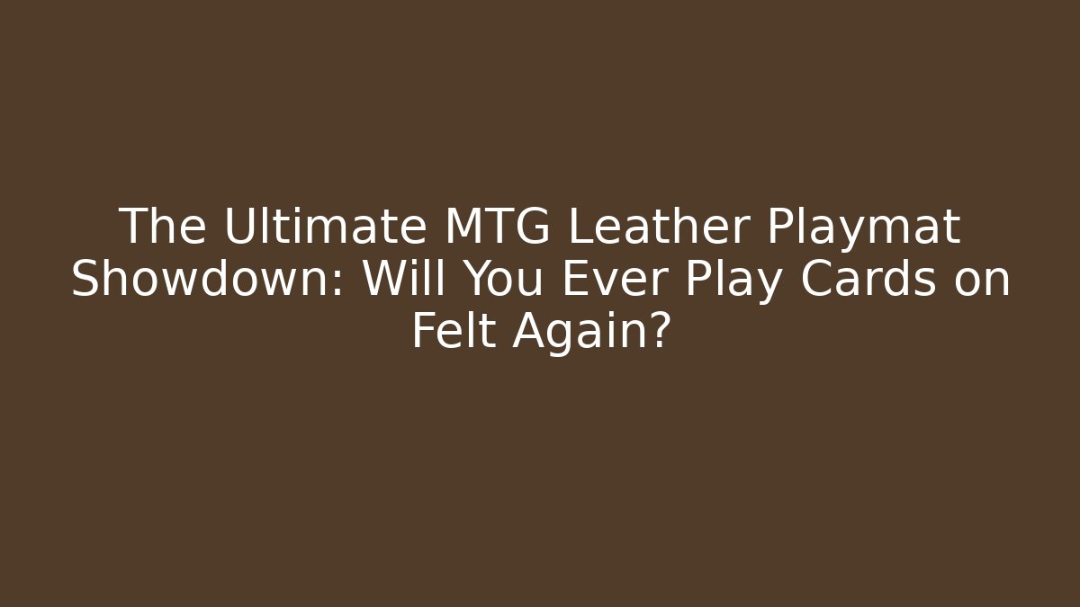 The Ultimate MTG Leather Playmat Showdown: Will You Ever Play Cards on Felt Again? - Felix Cat Insurance