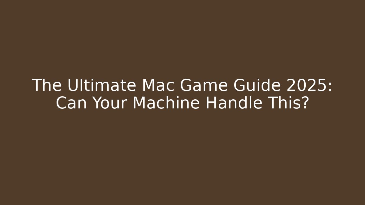 The Ultimate Mac Game Guide 2025: Can Your Machine Handle This?