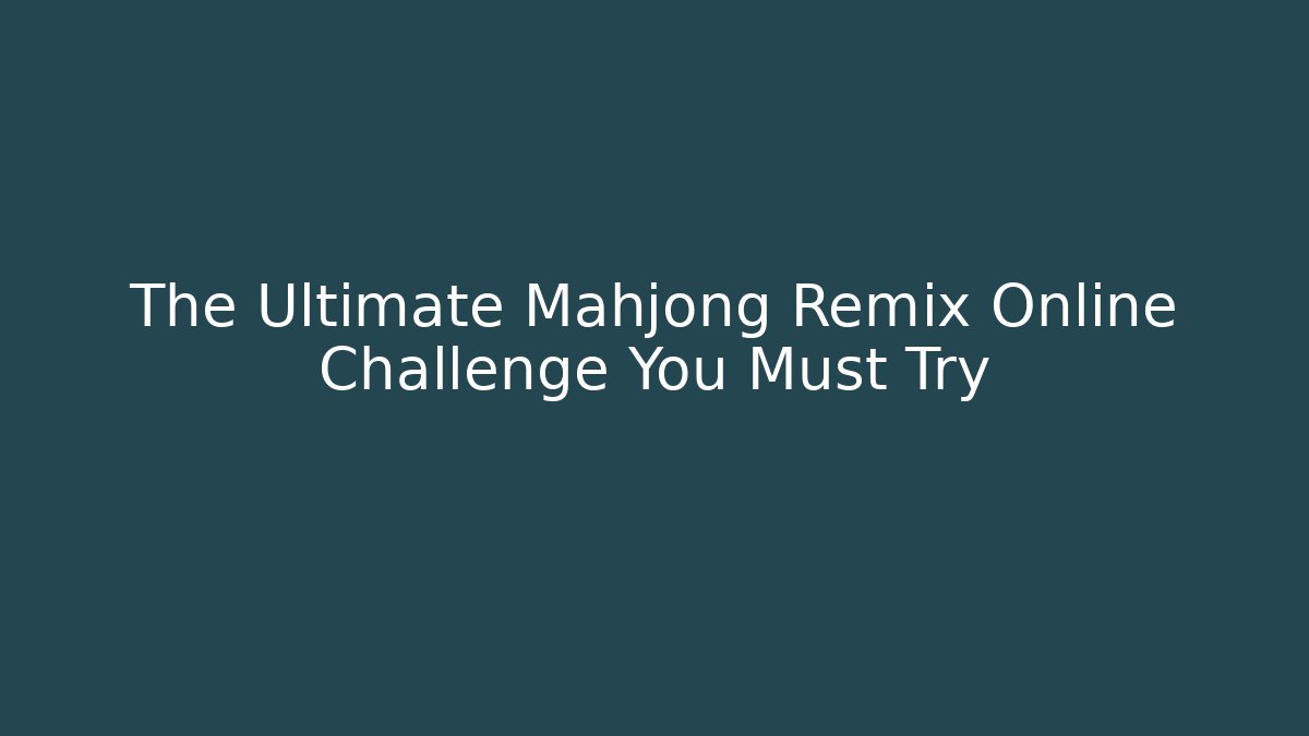 The Ultimate Mahjong Remix Online Challenge You Must Try