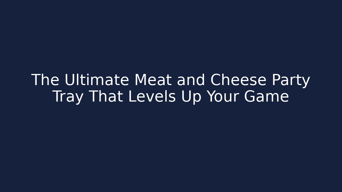 The Ultimate Meat and Cheese Party Tray That Levels Up Your Game