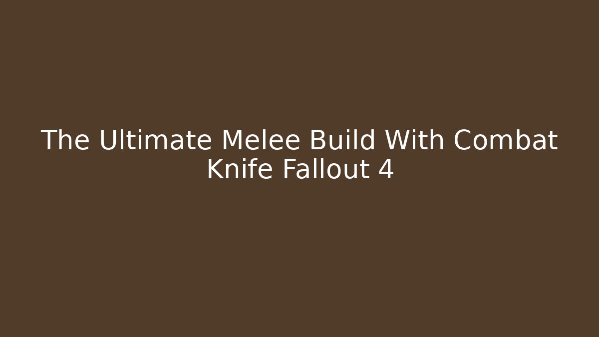 The Ultimate Melee Build With Combat Knife Fallout 4 - Felix Cat Insurance