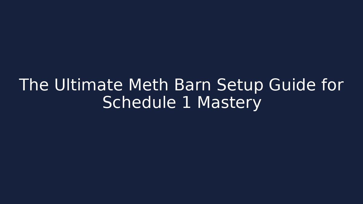 The Ultimate Meth Barn Setup Guide for Schedule 1 Mastery