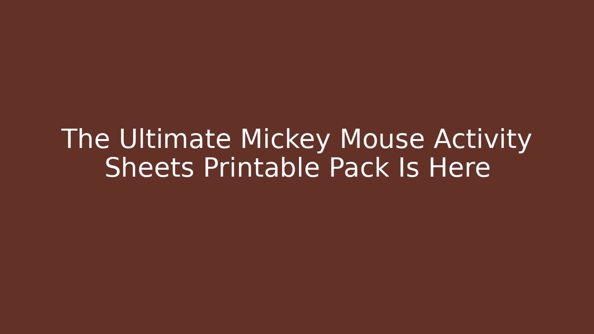 The Ultimate Mickey Mouse Activity Sheets Printable Pack Is Here
