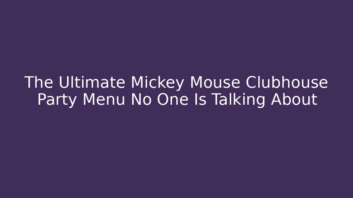 The Ultimate Mickey Mouse Clubhouse Party Menu No One Is Talking About