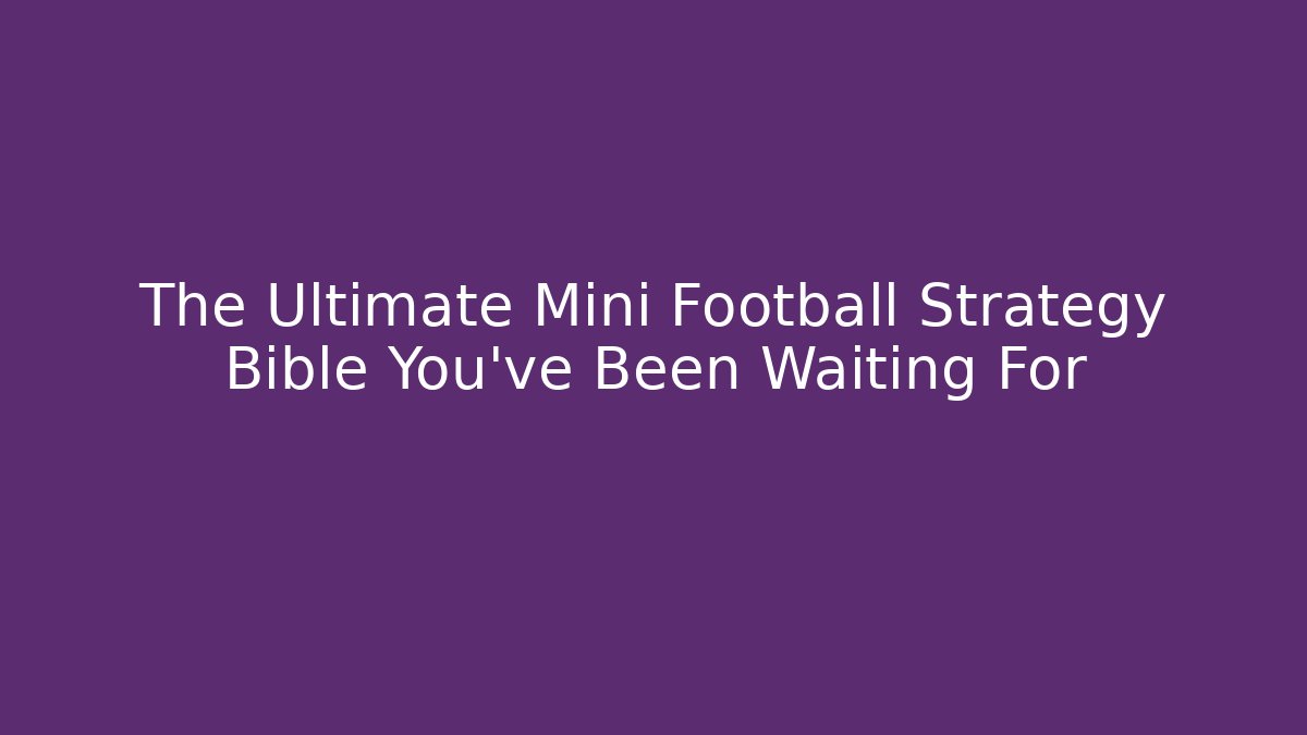 The Ultimate Mini Football Strategy Bible You’ve Been Waiting For