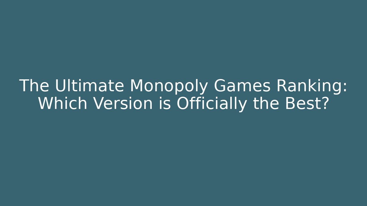 The Ultimate Monopoly Games Ranking: Which Version is Officially the Best?