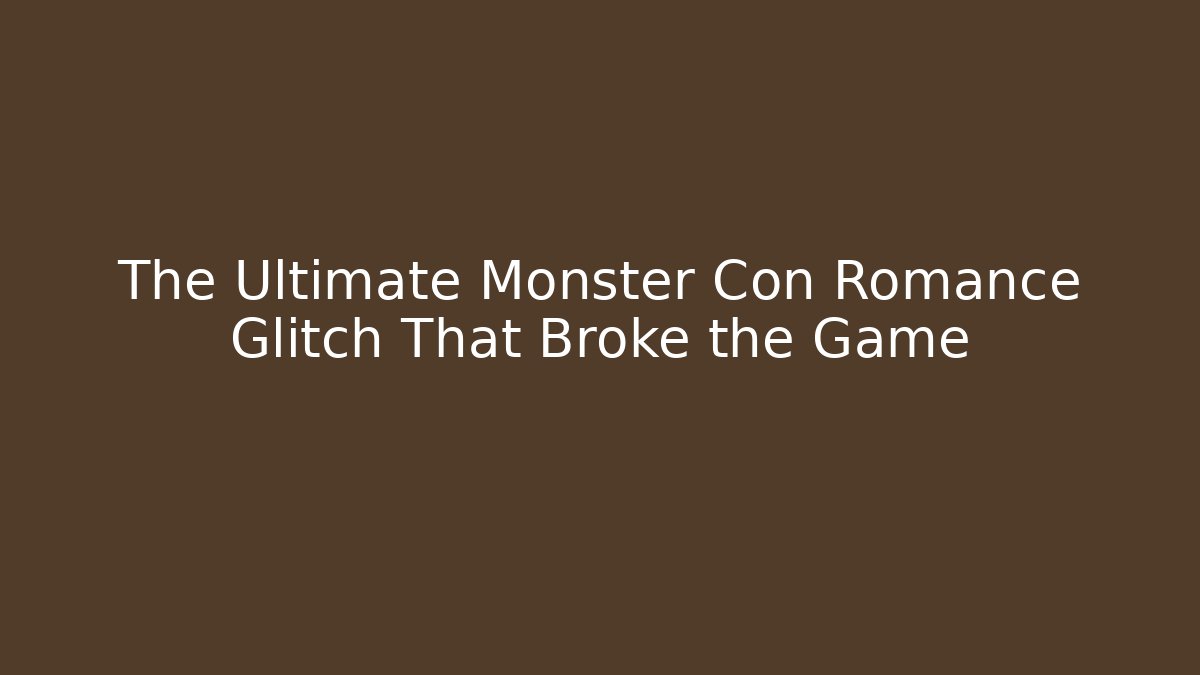The Ultimate Monster Con Romance Glitch That Broke the Game