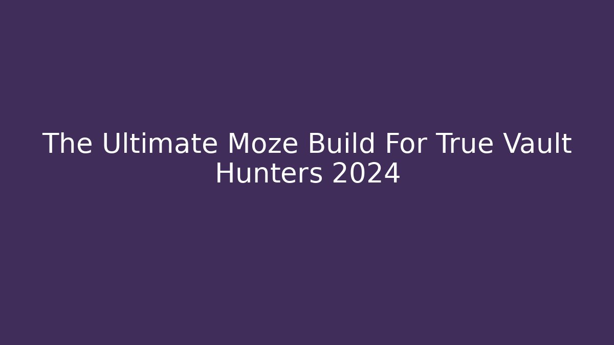 The Ultimate Moze Build For True Vault Hunters 2024