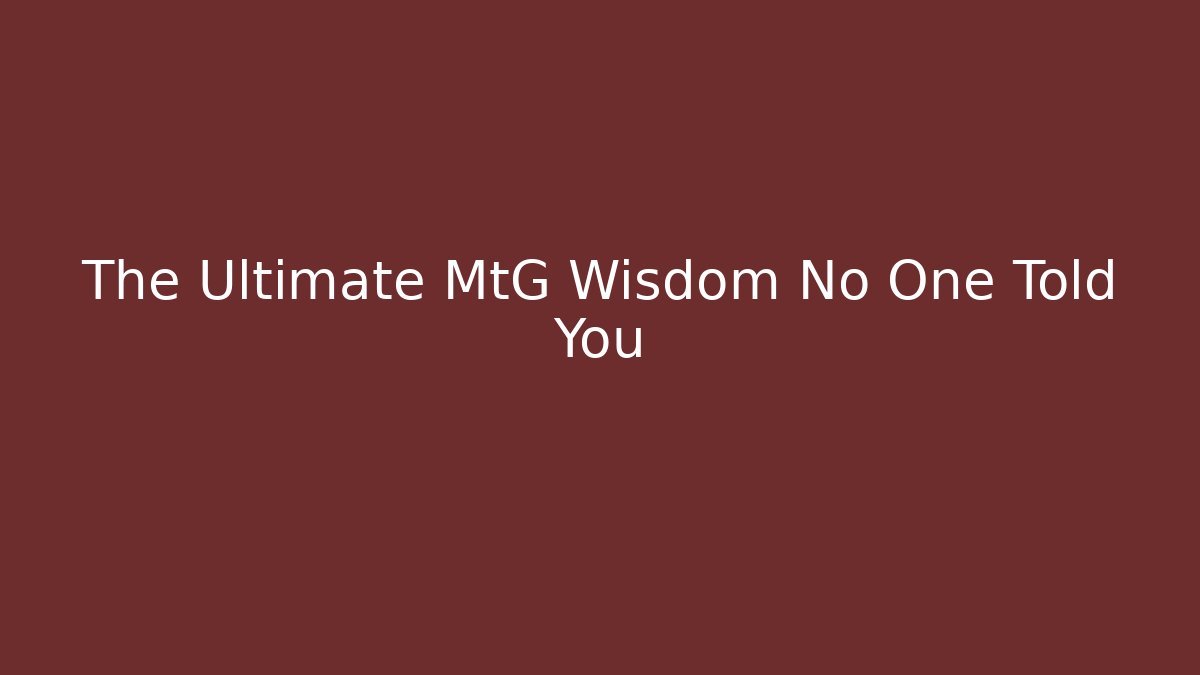 The Ultimate MtG Wisdom No One Told You