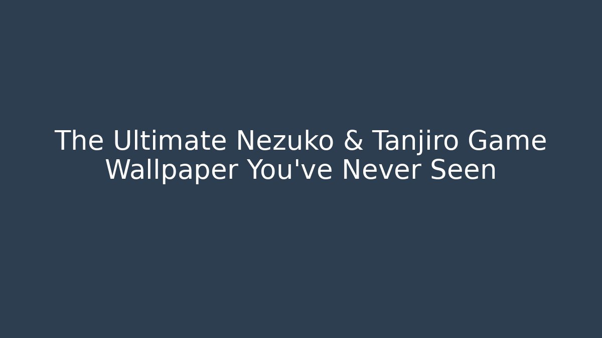 The Ultimate Nezuko & Tanjiro Game Wallpaper You’ve Never Seen